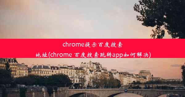 chrome提示百度搜索地址(chrome 百度搜索跳转app如何解决)