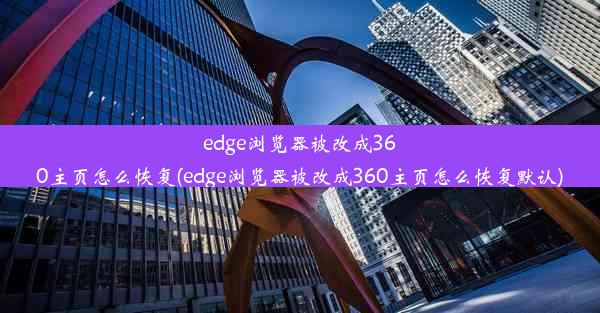 edge浏览器被改成360主页怎么恢复(edge浏览器被改成360主页怎么恢复默认)