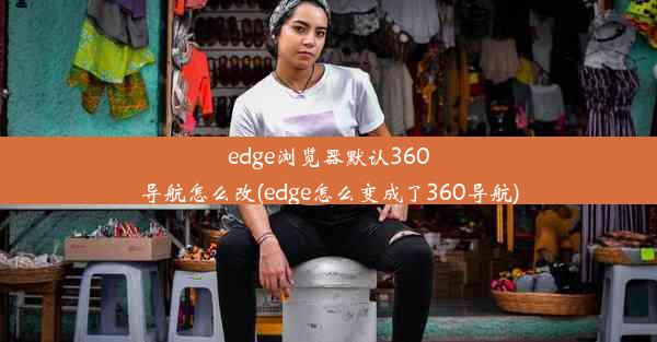 edge浏览器默认360导航怎么改(edge怎么变成了360导航)