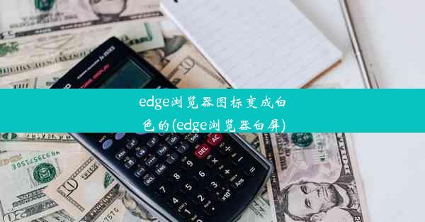 edge浏览器图标变成白色的(edge浏览器白屏)