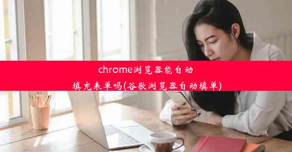 chrome浏览器能自动填充表单吗(谷歌浏览器自动填单)