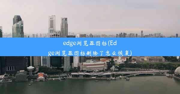 edge浏览器图标(Edge浏览器图标删除了怎么恢复)