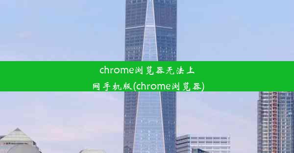 chrome浏览器无法上网手机版(chrome浏览器)