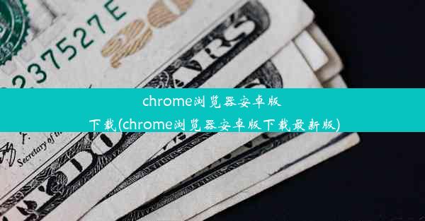 chrome浏览器安卓版下载(chrome浏览器安卓版下载最新版)