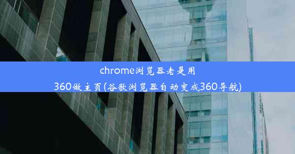 chrome浏览器老是用360做主页(谷歌浏览器自动变成360导航)