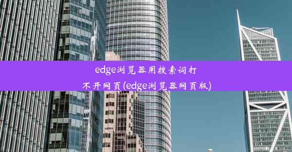 edge浏览器用搜索词打不开网页(edge浏览器网页版)