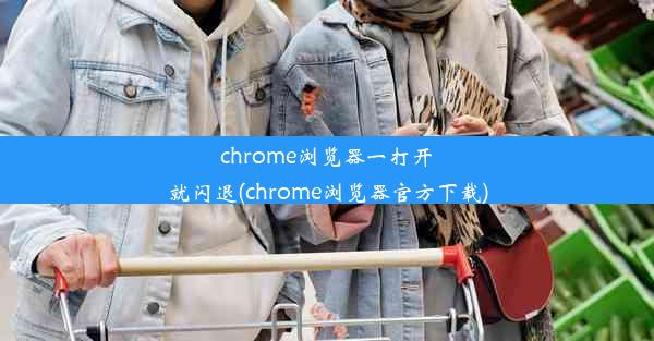 chrome浏览器一打开就闪退(chrome浏览器官方下载)