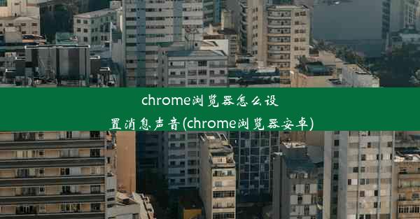 chrome浏览器怎么设置消息声音(chrome浏览器安卓)