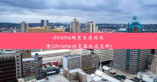 chrome网页另存为很慢(chrome浏览器缓存文件)