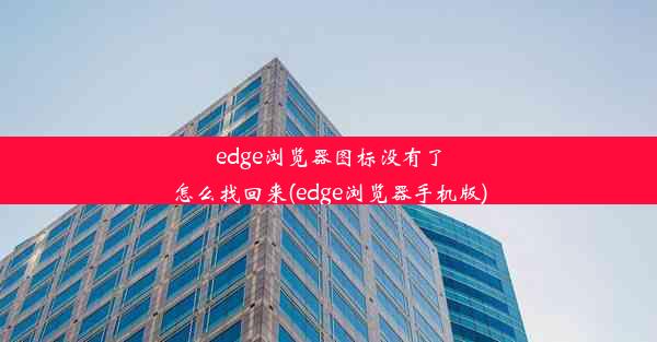 edge浏览器图标没有了怎么找回来(edge浏览器手机版)