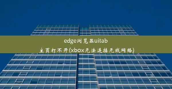 edge浏览器uitab主页打不开(xbox无法连接无线网络)