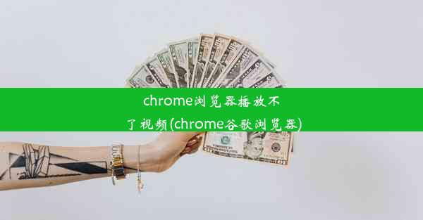 chrome浏览器播放不了视频(chrome谷歌浏览器)