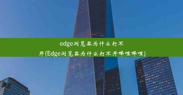 edge浏览器为什么打不开(Edge浏览器为什么打不开哔哩哔哩)