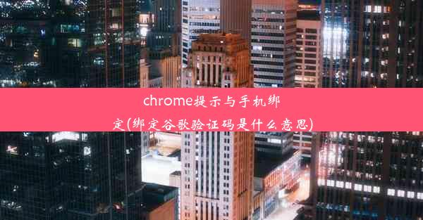 chrome提示与手机绑定(绑定谷歌验证码是什么意思)