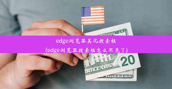 edge浏览器美化搜索框(edge浏览器搜索框怎么不见了)