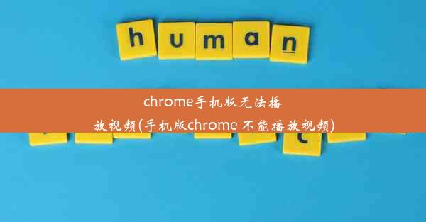 chrome手机版无法播放视频(手机版chrome 不能播放视频)