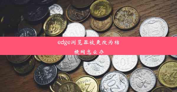 edge浏览器被更改为桔梗网怎么办