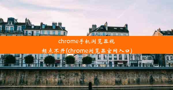 chrome手机浏览器视频点不开(chrome浏览器官网入口)