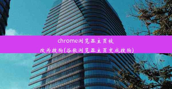 chrome浏览器主页被改为搜狗(谷歌浏览器主页变成搜狗)