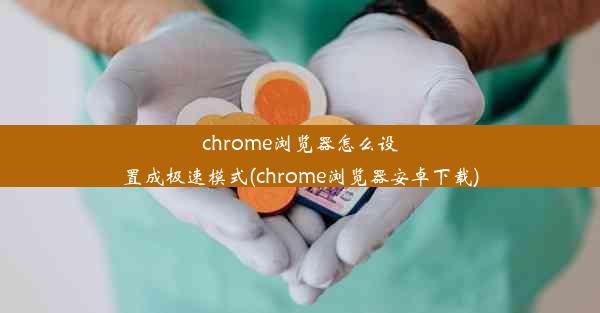 chrome浏览器怎么设置成极速模式(chrome浏览器安卓下载)