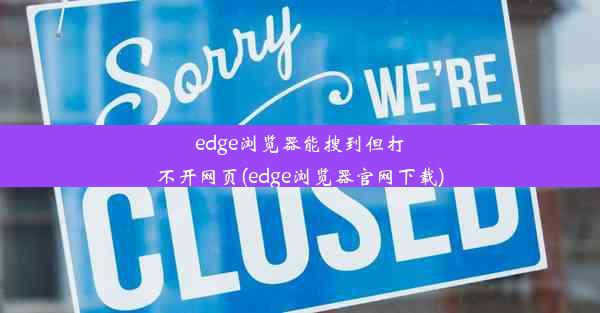 edge浏览器能搜到但打不开网页(edge浏览器官网下载)