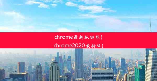 chrome最新版功能(chrome2020最新版)