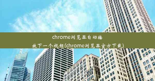 chrome浏览器自动播放下一个视频(chrome浏览器官方下载)