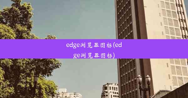 edge浏览器图标(edge浏览器图标)