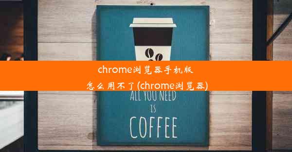 chrome浏览器手机版怎么用不了(chrome浏览器)