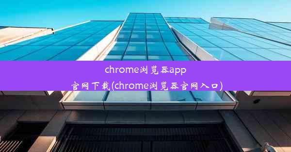 chrome浏览器app官网下载(chrome浏览器官网入口)