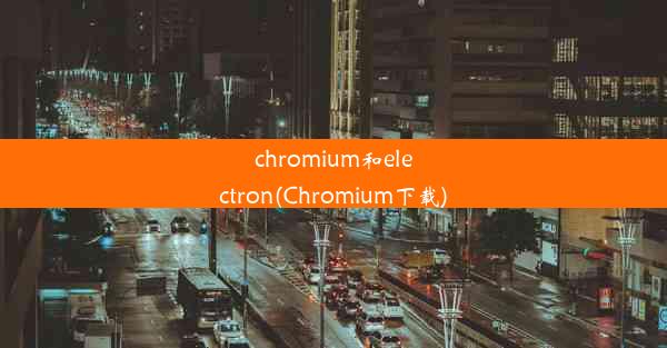 chromium和electron(Chromium下载)