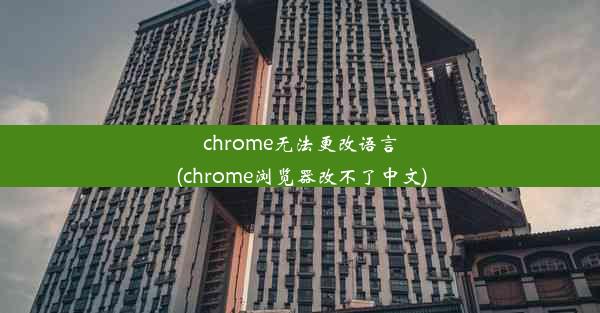 chrome无法更改语言(chrome浏览器改不了中文)