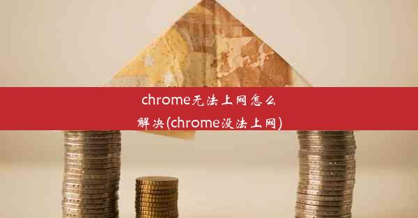 chrome无法上网怎么解决(chrome没法上网)