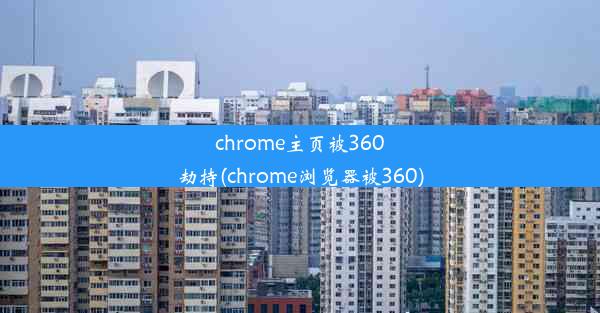 chrome主页被360劫持(chrome浏览器被360)