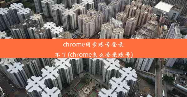 chrome同步账号登录不了(chrome怎么登录账号)