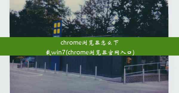 chrome浏览器怎么下载win7(chrome浏览器官网入口)