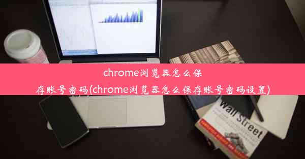 chrome浏览器怎么保存账号密码(chrome浏览器怎么保存账号密码设置)