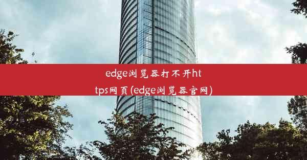 edge浏览器打不开https网页(edge浏览器官网)