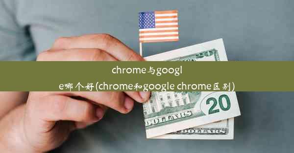 chrome与google哪个好(chrome和google chrome区别)