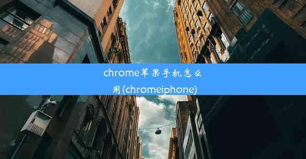 chrome苹果手机怎么用(chromeiphone)