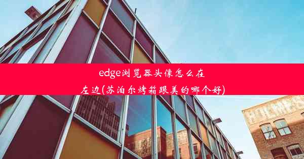 edge浏览器头像怎么在左边(苏泊尔烤箱跟美的哪个好)