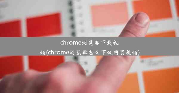 chrome浏览器下载视频(chrome浏览器怎么下载网页视频)