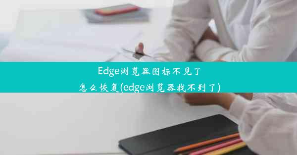 Edge浏览器图标不见了怎么恢复(edge浏览器找不到了)