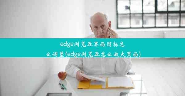 edge浏览器界面图标怎么调整(edge浏览器怎么放大页面)