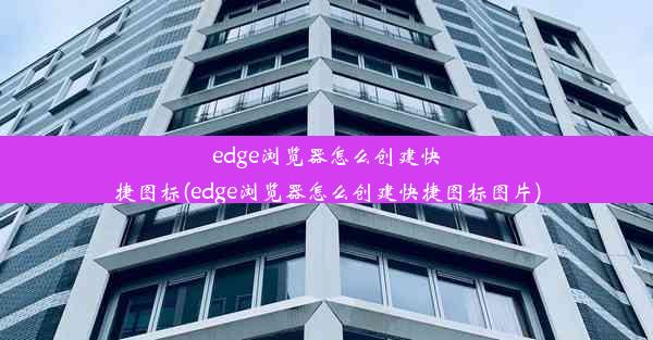 edge浏览器怎么创建快捷图标(edge浏览器怎么创建快捷图标图片)