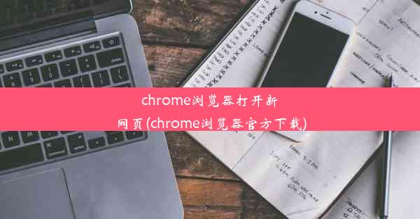 chrome浏览器打开新网页(chrome浏览器官方下载)