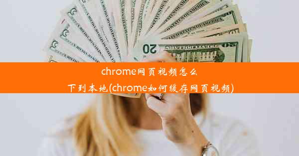 chrome网页视频怎么下到本地(chrome如何缓存网页视频)