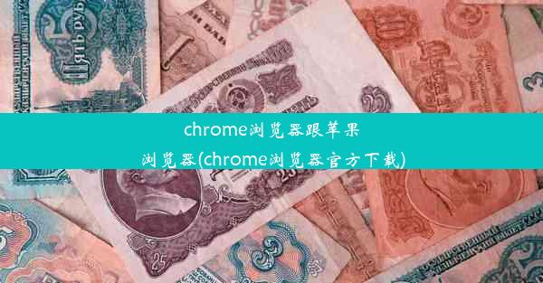 chrome浏览器跟苹果浏览器(chrome浏览器官方下载)