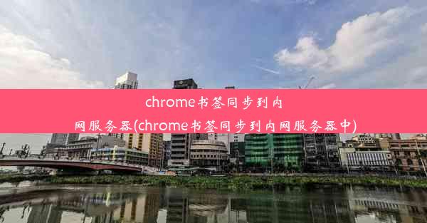 chrome书签同步到内网服务器(chrome书签同步到内网服务器中)