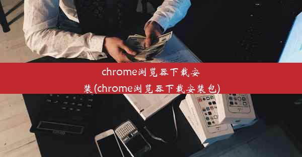 chrome浏览器下载安装(chrome浏览器下载安装包)